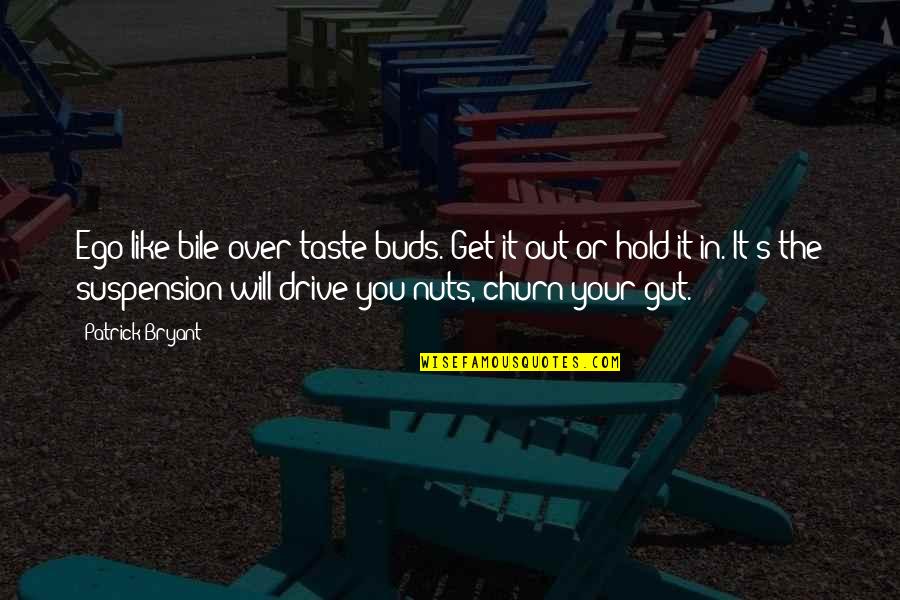 Will Hold Quotes By Patrick Bryant: Ego like bile over taste buds. Get it Will Hold Quotes By Patrick Bryant: Ego like bile over taste buds. Get it