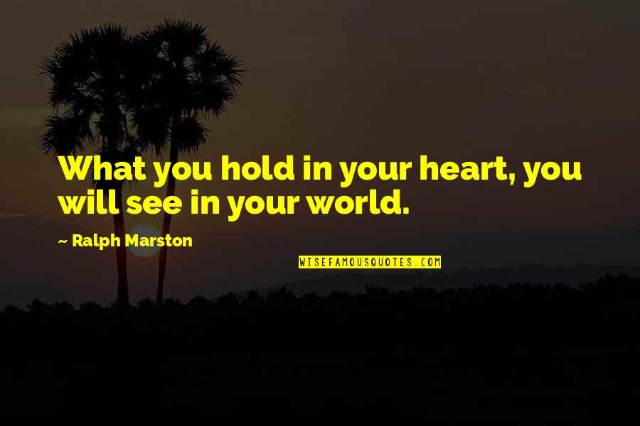 Will Hold Quotes By Ralph Marston: What you hold in your heart, you will Will Hold Quotes By Ralph Marston: What you hold in your heart, you will