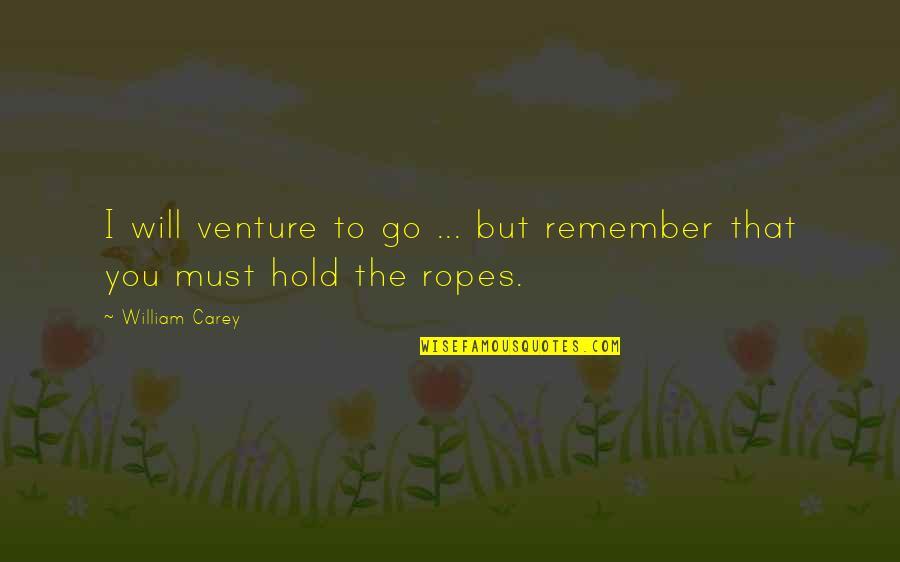 Will Hold Quotes By William Carey: I will venture to go ... but remember