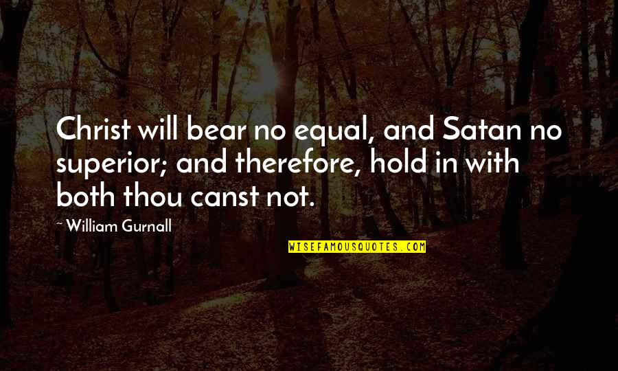 Will Hold Quotes By William Gurnall: Christ will bear no equal, and Satan no Will Hold Quotes By William Gurnall: Christ will bear no equal, and Satan no