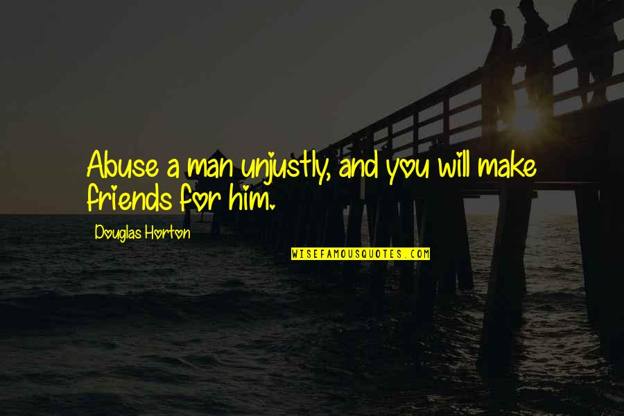 Will Horton Quotes By Douglas Horton: Abuse a man unjustly, and you will make Will Horton Quotes By Douglas Horton: Abuse a man unjustly, and you will make