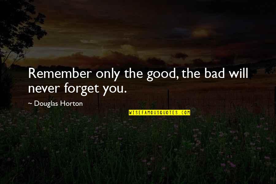 Will Horton Quotes By Douglas Horton: Remember only the good, the bad will never Will Horton Quotes By Douglas Horton: Remember only the good, the bad will never