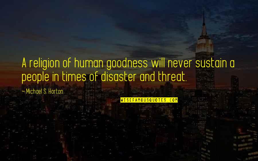 Will Horton Quotes By Michael S. Horton: A religion of human goodness will never sustain Will Horton Quotes By Michael S. Horton: A religion of human goodness will never sustain