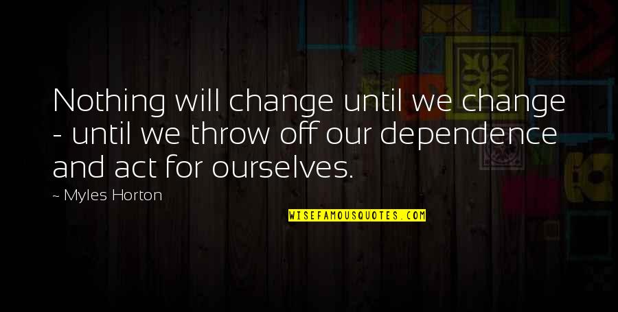 Will Horton Quotes By Myles Horton: Nothing will change until we change - until Will Horton Quotes By Myles Horton: Nothing will change until we change - until
