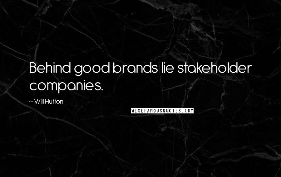 Will Hutton quotes: Behind good brands lie stakeholder companies.
