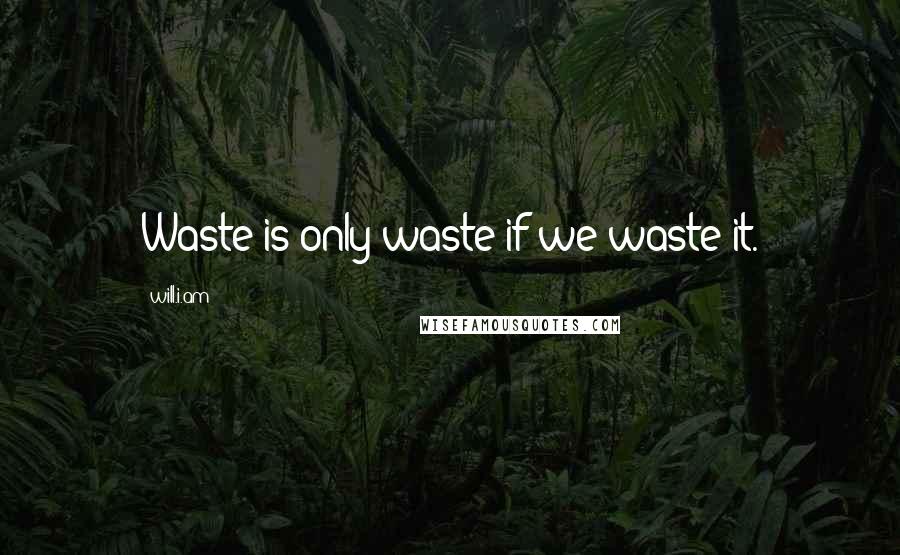 Will.i.am quotes: Waste is only waste if we waste it.