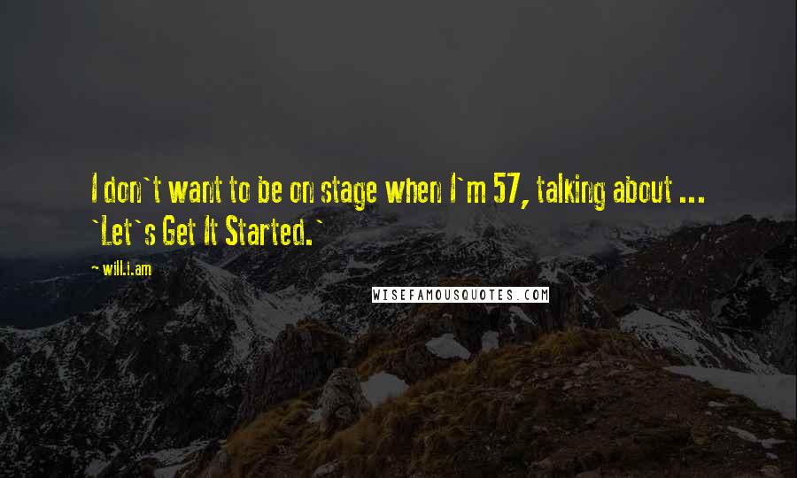 Will.i.am quotes: I don't want to be on stage when I'm 57, talking about ... 'Let's Get It Started.'