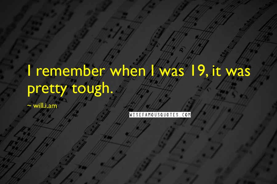 Will.i.am quotes: I remember when I was 19, it was pretty tough.