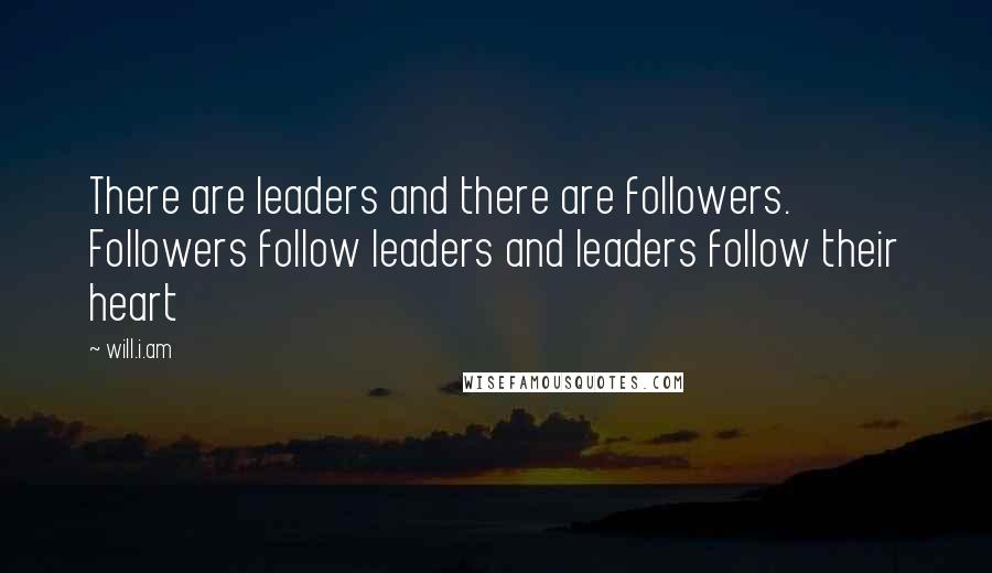 Will.i.am quotes: There are leaders and there are followers. Followers follow leaders and leaders follow their heart