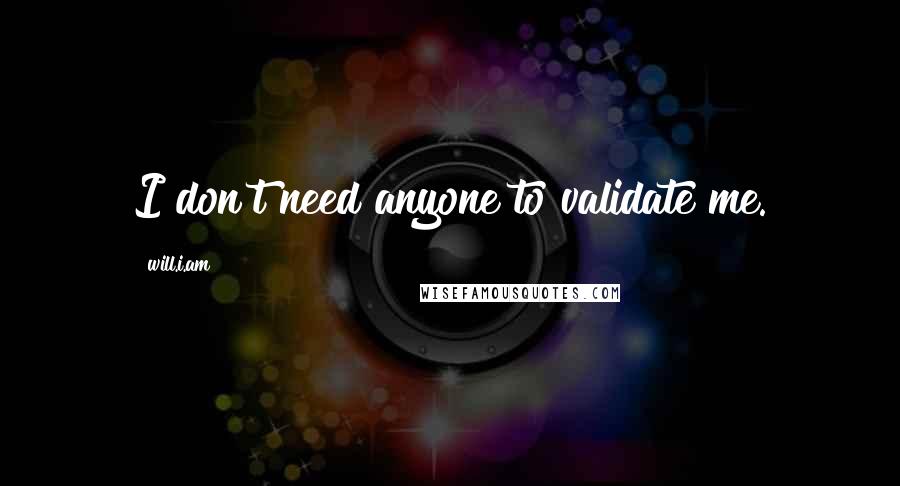 Will.i.am quotes: I don't need anyone to validate me.
