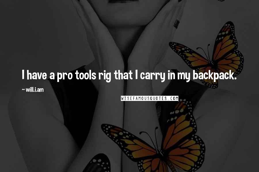 Will.i.am quotes: I have a pro tools rig that I carry in my backpack.