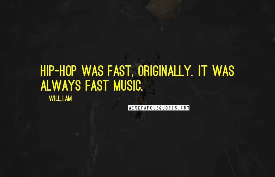 Will.i.am quotes: Hip-hop was fast, originally. It was always fast music.