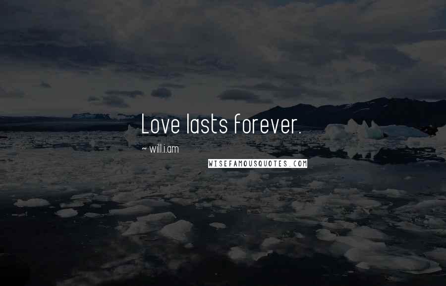 Will.i.am quotes: Love lasts forever.