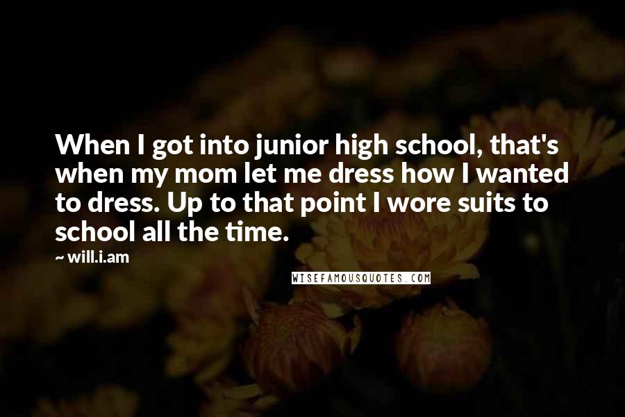 Will.i.am quotes: When I got into junior high school, that's when my mom let me dress how I wanted to dress. Up to that point I wore suits to school all the