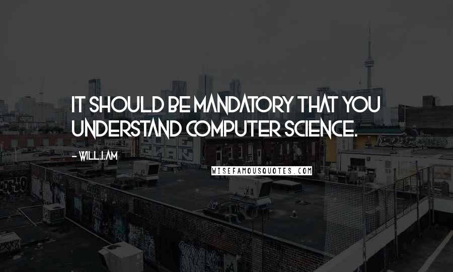 Will.i.am quotes: It should be mandatory that you understand computer science.