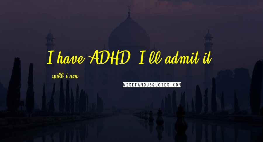 Will.i.am quotes: I have ADHD. I'll admit it.