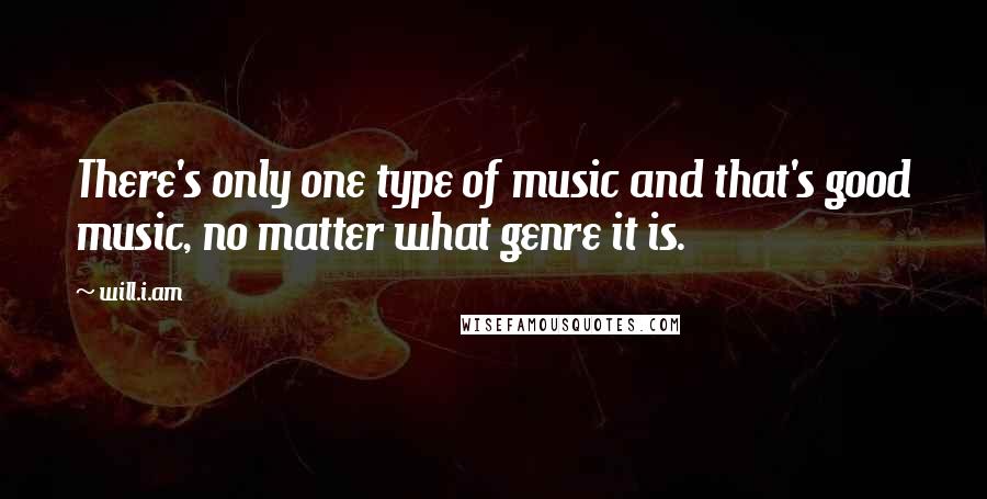 Will.i.am quotes: There's only one type of music and that's good music, no matter what genre it is.