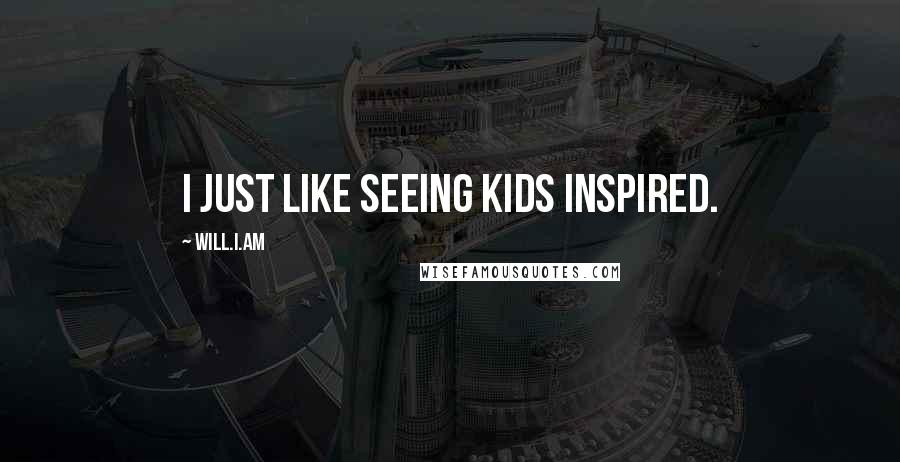 Will.i.am quotes: I just like seeing kids inspired.