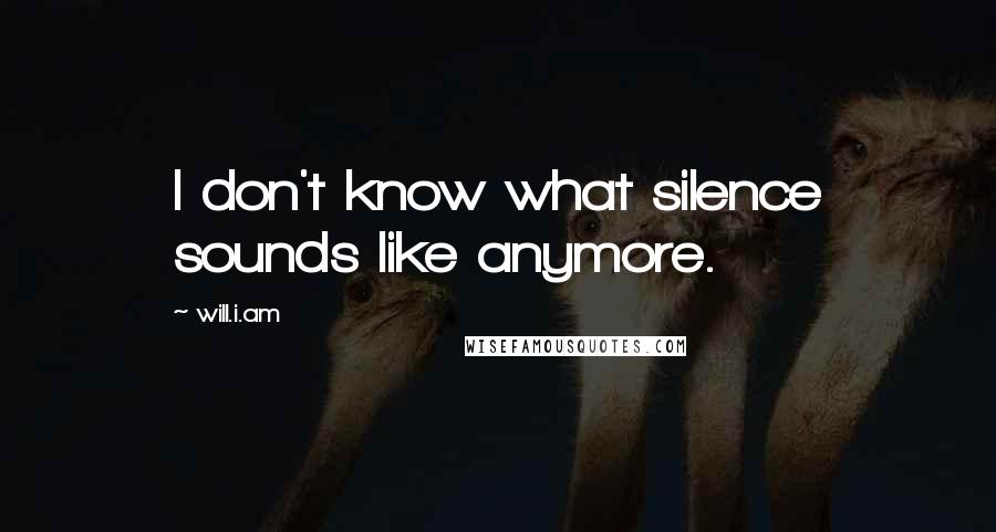 Will.i.am quotes: I don't know what silence sounds like anymore.