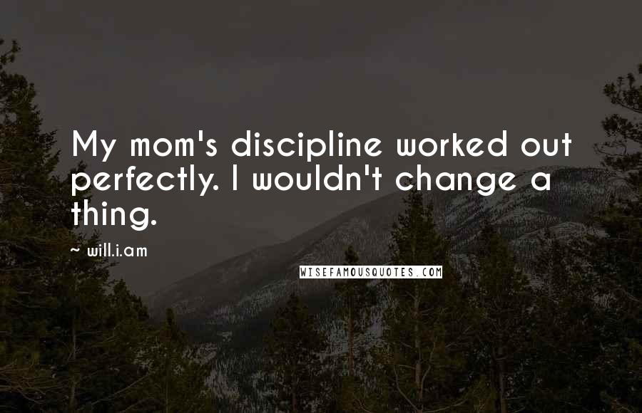 Will.i.am quotes: My mom's discipline worked out perfectly. I wouldn't change a thing.