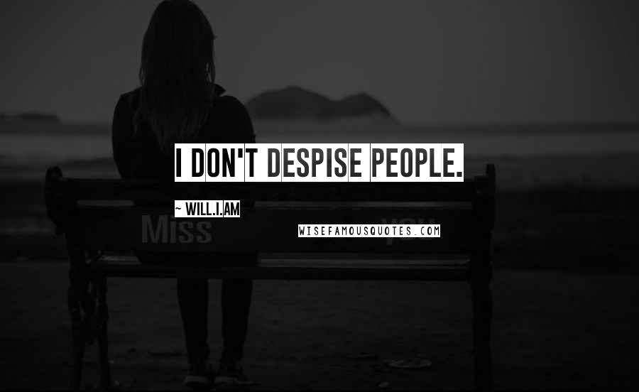 Will.i.am quotes: I don't despise people.