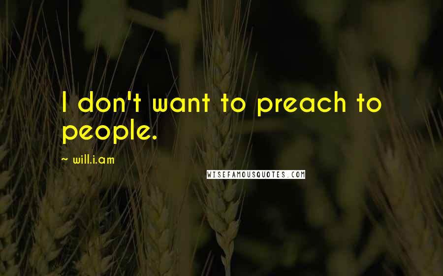 Will.i.am quotes: I don't want to preach to people.