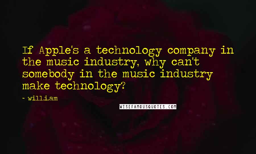 Will.i.am quotes: If Apple's a technology company in the music industry, why can't somebody in the music industry make technology?