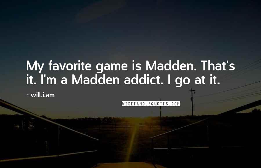 Will.i.am quotes: My favorite game is Madden. That's it. I'm a Madden addict. I go at it.
