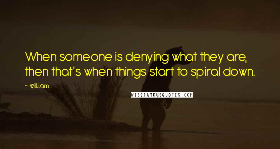 Will.i.am quotes: When someone is denying what they are, then that's when things start to spiral down.