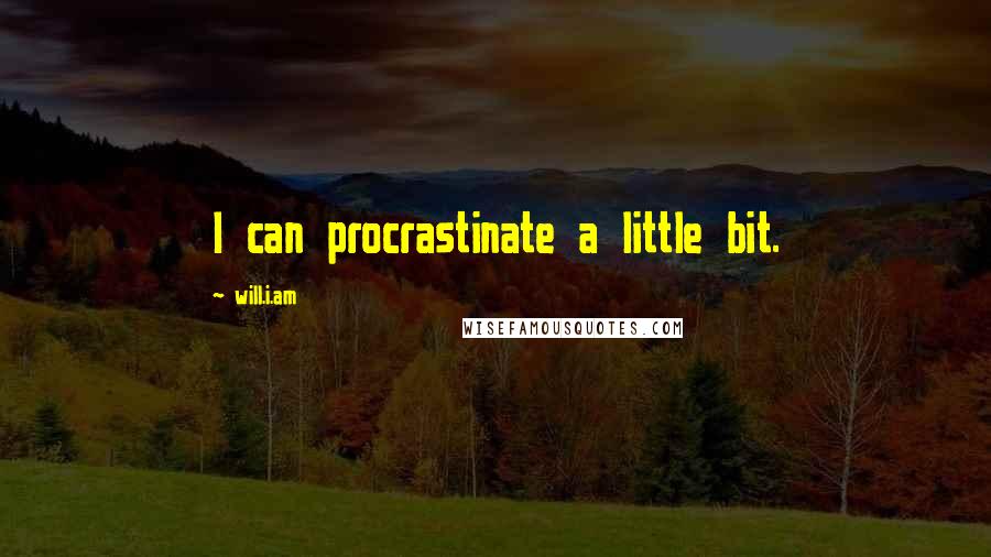 Will.i.am quotes: I can procrastinate a little bit.