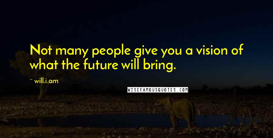 Will.i.am quotes: Not many people give you a vision of what the future will bring.