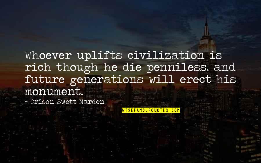 Will I Be Rich Quotes By Orison Swett Marden: Whoever uplifts civilization is rich though he die Will I Be Rich Quotes By Orison Swett Marden: Whoever uplifts civilization is rich though he die