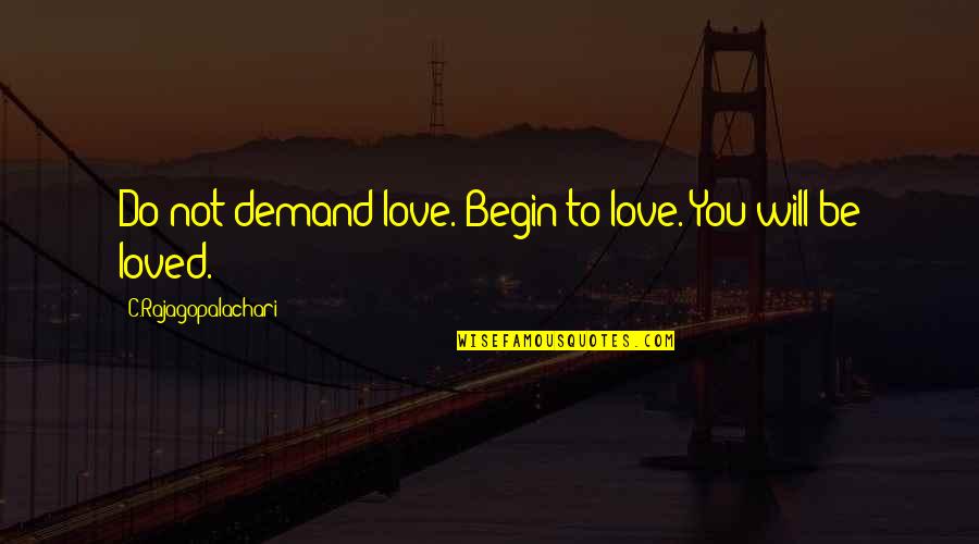 Will I Ever Be Loved Quotes By C.Rajagopalachari: Do not demand love. Begin to love. You Will I Ever Be Loved Quotes By C.Rajagopalachari: Do not demand love. Begin to love. You