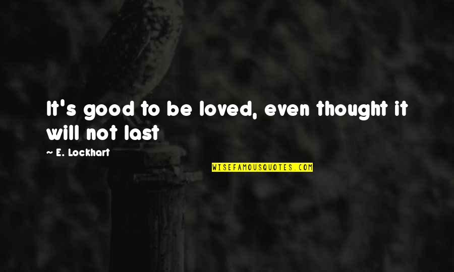 Will I Ever Be Loved Quotes By E. Lockhart: It's good to be loved, even thought it Will I Ever Be Loved Quotes By E. Lockhart: It's good to be loved, even thought it