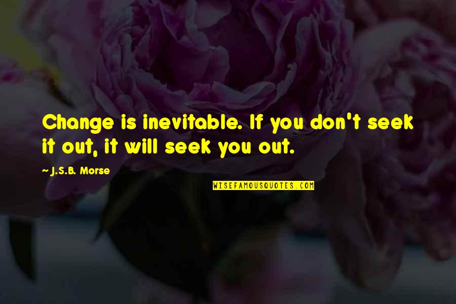 Will It Change Quotes By J.S.B. Morse: Change is inevitable. If you don't seek it