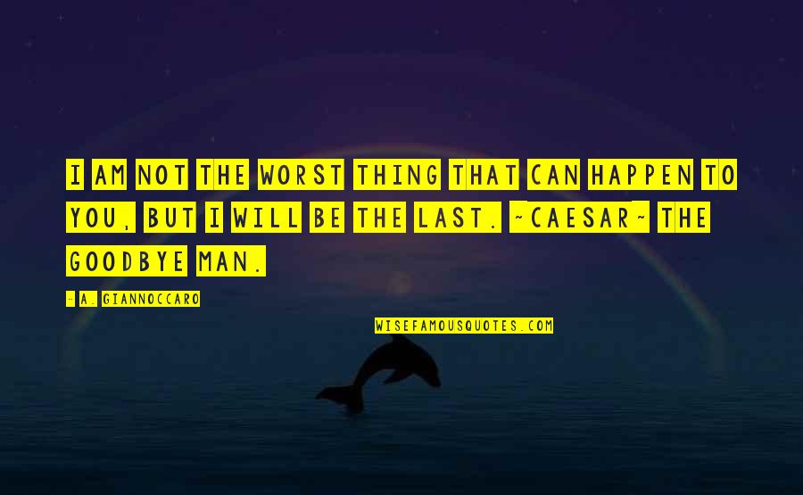 Will It Ever Happen Quotes By A. Giannoccaro: I am not the worst thing that can