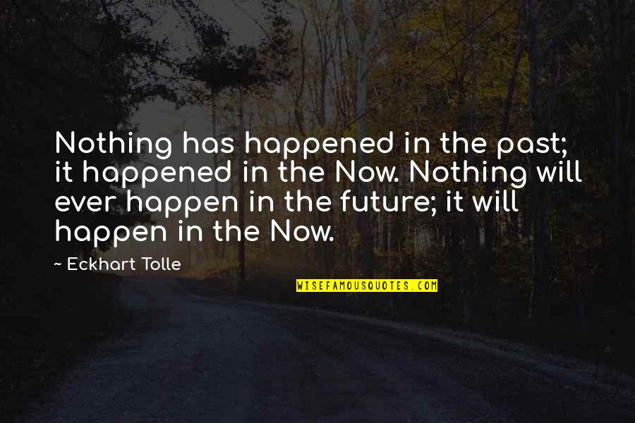 Will It Ever Happen Quotes By Eckhart Tolle: Nothing has happened in the past; it happened Will It Ever Happen Quotes By Eckhart Tolle: Nothing has happened in the past; it happened