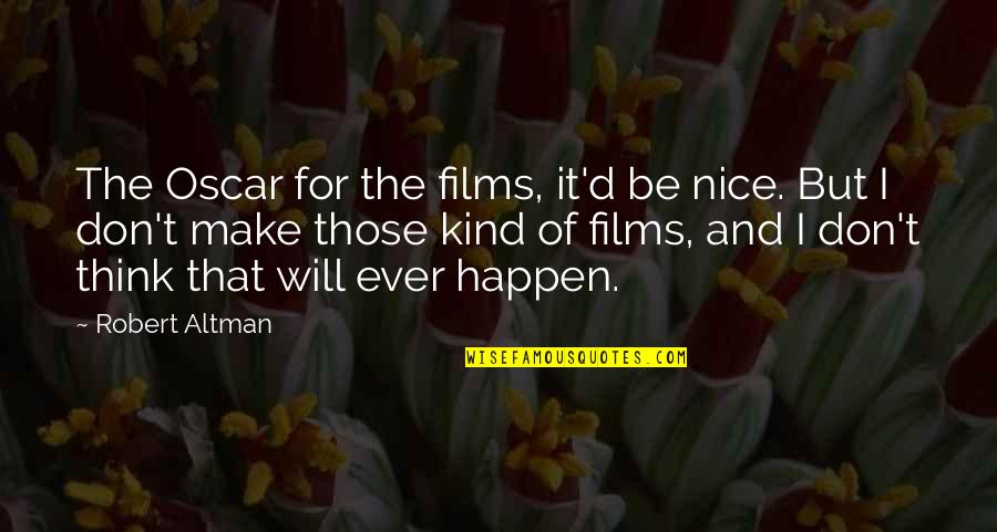Will It Ever Happen Quotes By Robert Altman: The Oscar for the films, it'd be nice. Will It Ever Happen Quotes By Robert Altman: The Oscar for the films, it'd be nice.
