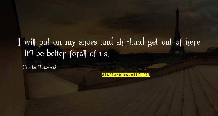 Will It Get Better Quotes By Charles Bukowski: I will put on my shoes and shirtand