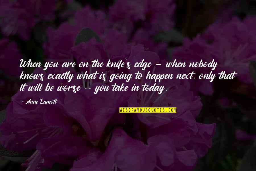 Will It Happen Quotes By Anne Lamott: When you are on the knife's edge -