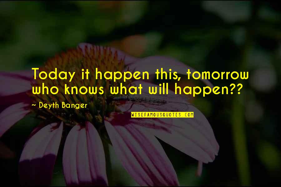 Will It Happen Quotes By Deyth Banger: Today it happen this, tomorrow who knows what