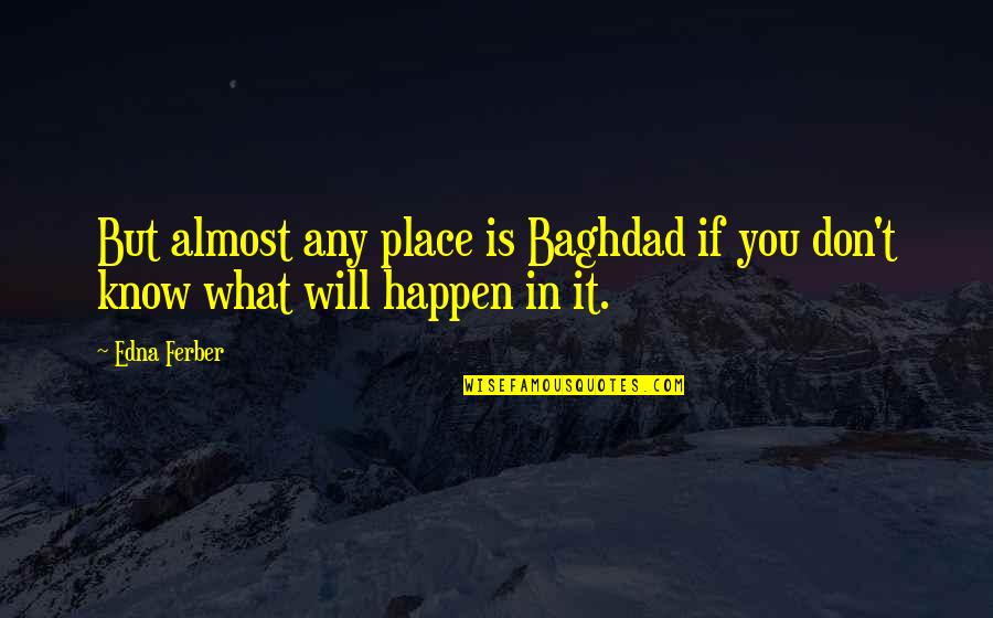 Will It Happen Quotes By Edna Ferber: But almost any place is Baghdad if you