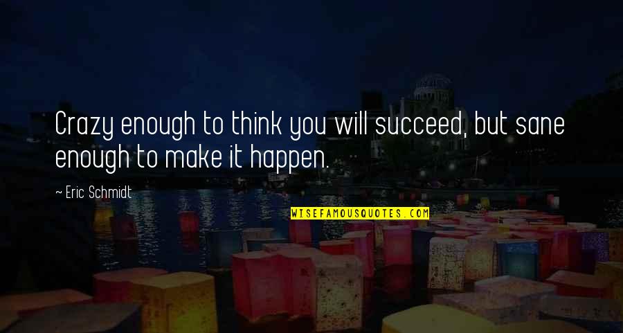 Will It Happen Quotes By Eric Schmidt: Crazy enough to think you will succeed, but