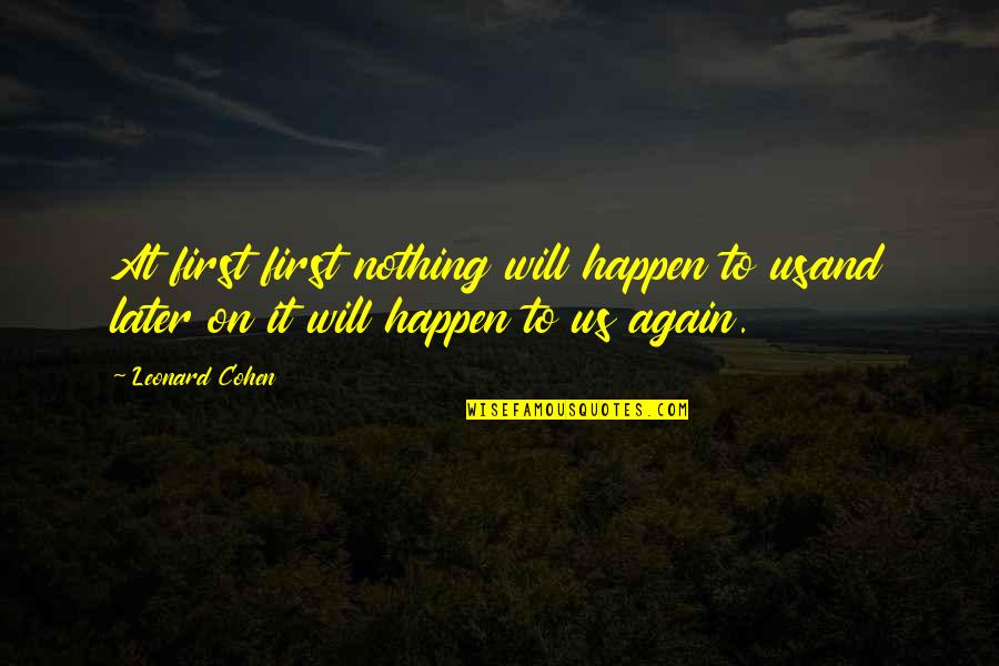 Will It Happen Quotes By Leonard Cohen: At first first nothing will happen to usand