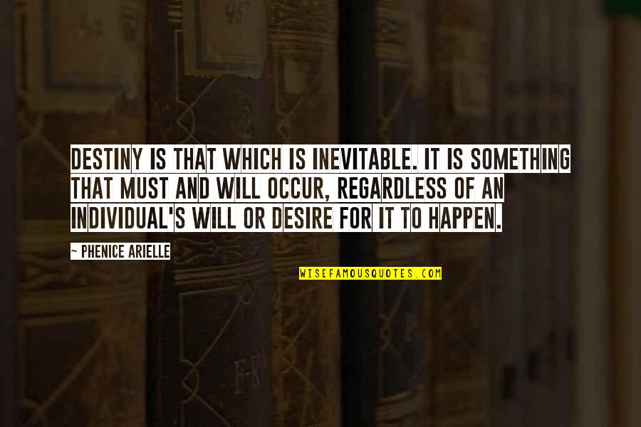 Will It Happen Quotes By Phenice Arielle: Destiny is that which is inevitable. It is