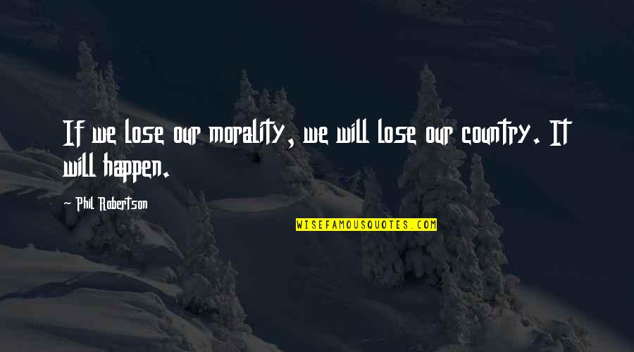 Will It Happen Quotes By Phil Robertson: If we lose our morality, we will lose Will It Happen Quotes By Phil Robertson: If we lose our morality, we will lose