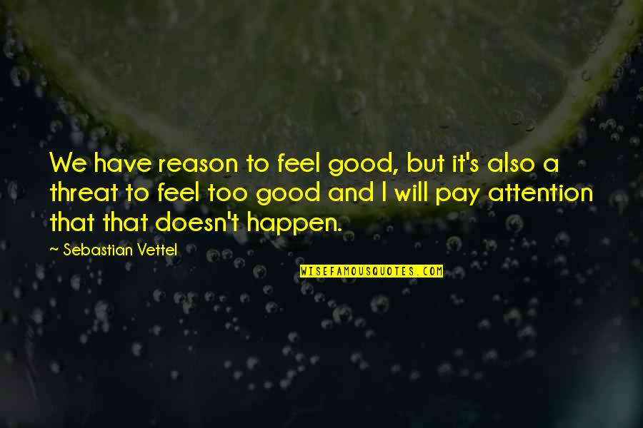 Will It Happen Quotes By Sebastian Vettel: We have reason to feel good, but it's Will It Happen Quotes By Sebastian Vettel: We have reason to feel good, but it's