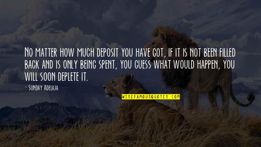 Will It Happen Quotes By Sunday Adelaja: No matter how much deposit you have got,