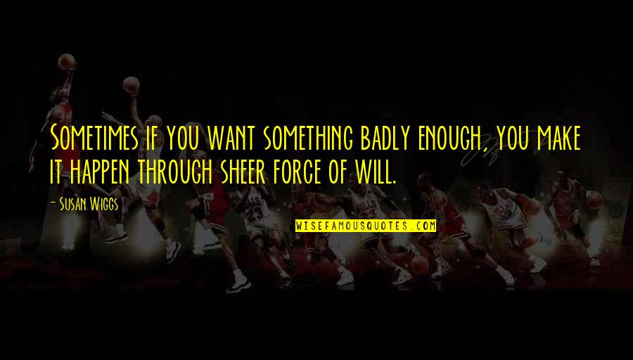 Will It Happen Quotes By Susan Wiggs: Sometimes if you want something badly enough, you