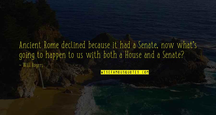 Will It Happen Quotes By Will Rogers: Ancient Rome declined because it had a Senate, Will It Happen Quotes By Will Rogers: Ancient Rome declined because it had a Senate,